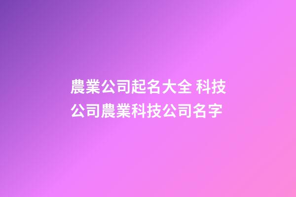 農業公司起名大全 科技公司農業科技公司名字-第1張-公司起名-玄機派